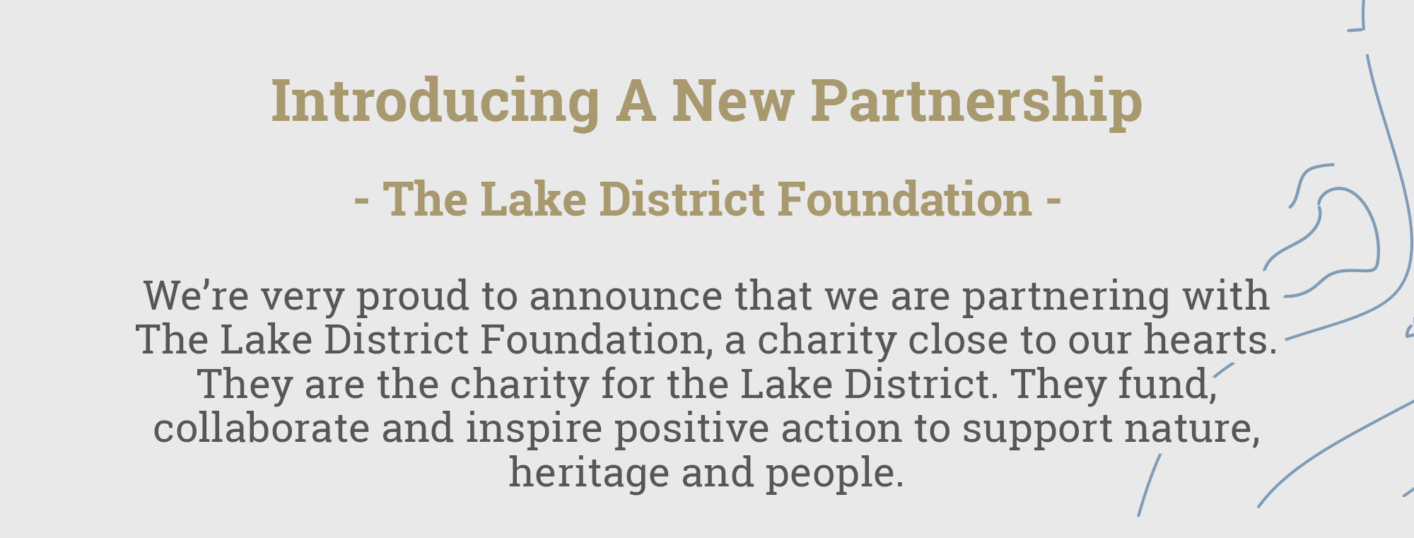 Introducing a New Partnership - The Lake District Foundation. 'We’re very proud to announce that we are partnering with The Lake District Foundation, a charity close to our hearts. They fund, collaborate and inspire positive action to support nature, heritage, and people.